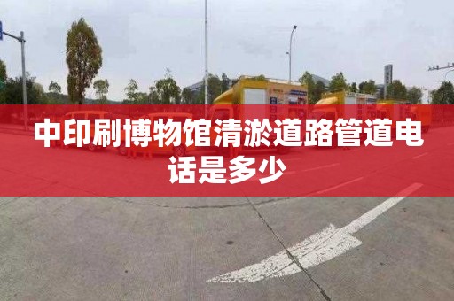 中印刷博物馆清淤道路管道电话是多少
