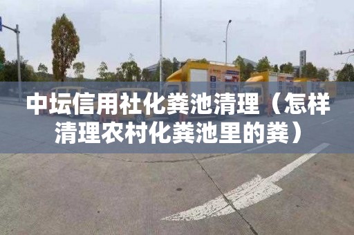 中坛信用社化粪池清理（怎样清理农村化粪池里的粪）