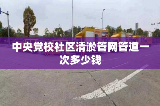 中央党校社区清淤管网管道一次多少钱