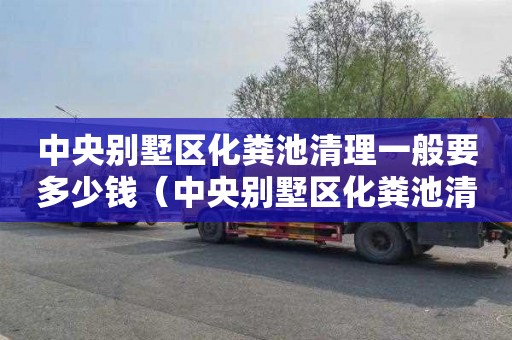 中央别墅区化粪池清理一般要多少钱（中央别墅区化粪池清理一般要多少钱一平方）