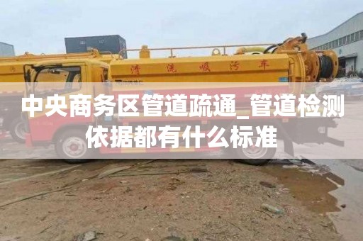 中央商务区管道疏通_管道检测依据都有什么标准