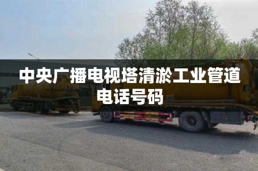 中央广播电视塔清淤工业管道电话号码