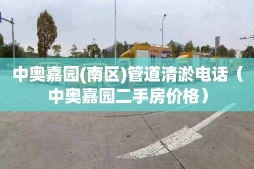 中奥嘉园(南区)管道清淤电话（中奥嘉园二手房价格）