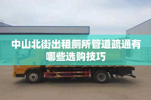 中山北街出租厕所管道疏通有哪些选购技巧