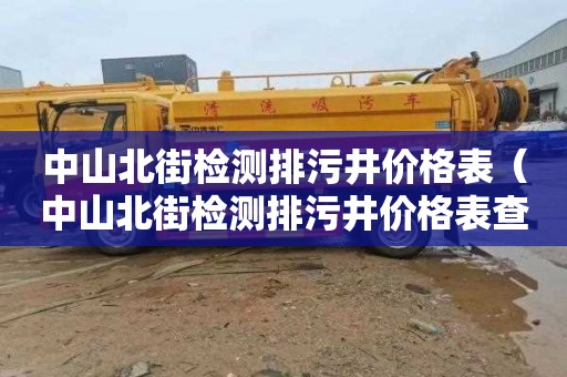 中山北街检测排污井价格表（中山北街检测排污井价格表查询）