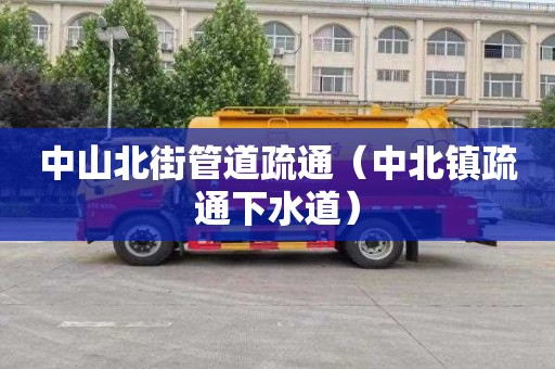中山北街管道疏通（中北镇疏通下水道）