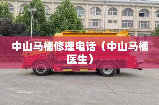 中山马桶修理电话（中山马桶医生）