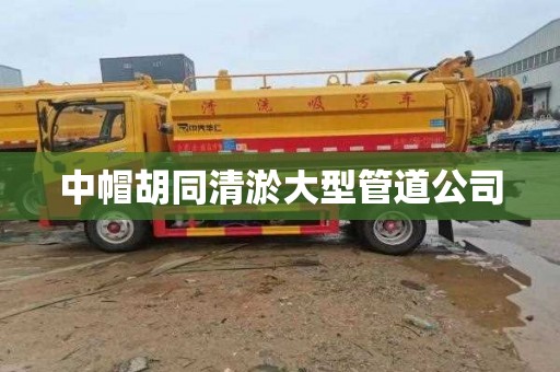 中帽胡同清淤大型管道公司