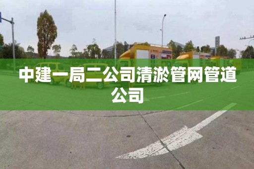 中建一局二公司清淤管网管道公司