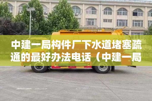 中建一局构件厂下水道堵塞疏通的最好办法电话（中建一局中标污水处理厂）