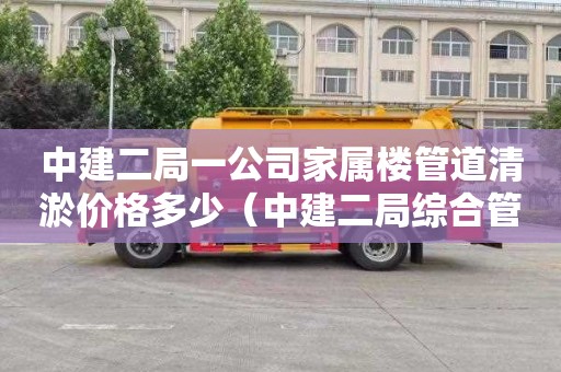 中建二局一公司家属楼管道清淤价格多少（中建二局综合管廊项目）