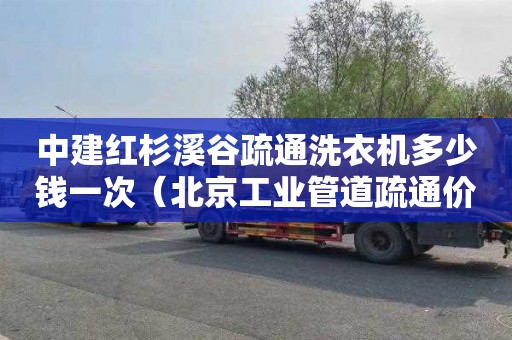 中建红杉溪谷疏通洗衣机多少钱一次（北京工业管道疏通价格是多少）