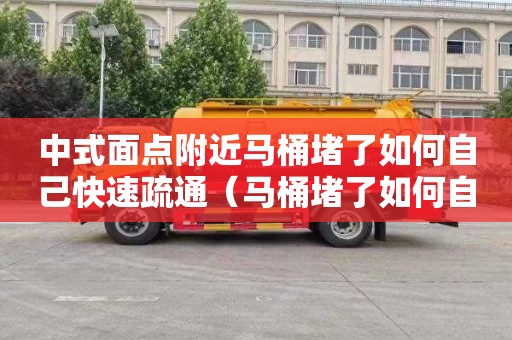 中式面点附近马桶堵了如何自己快速疏通（马桶堵了如何自己快速疏通小苏打）
