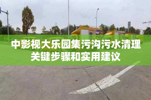 中影视大乐园集污沟污水清理关键步骤和实用建议