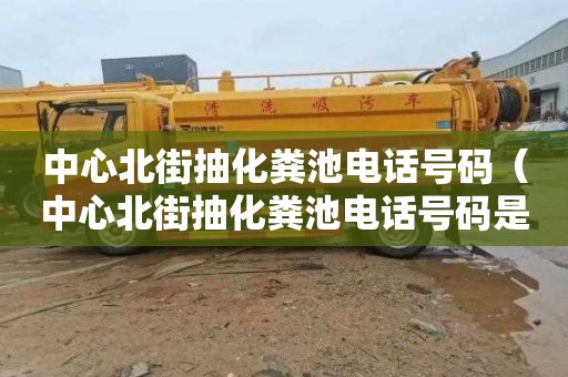 中心北街抽化粪池电话号码（中心北街抽化粪池电话号码是多少）