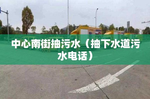 中心南街抽污水（抽下水道污水电话）