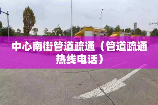 中心南街管道疏通（管道疏通热线电话）