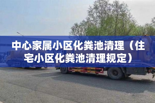 中心家属小区化粪池清理（住宅小区化粪池清理规定）