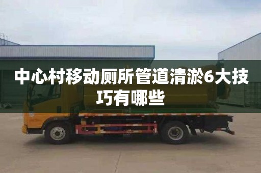 中心村移动厕所管道清淤6大技巧有哪些
