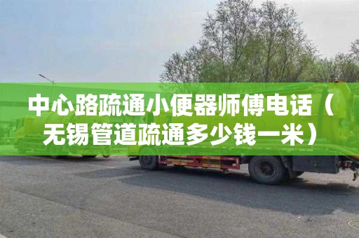 中心路疏通小便器师傅电话（无锡管道疏通多少钱一米）