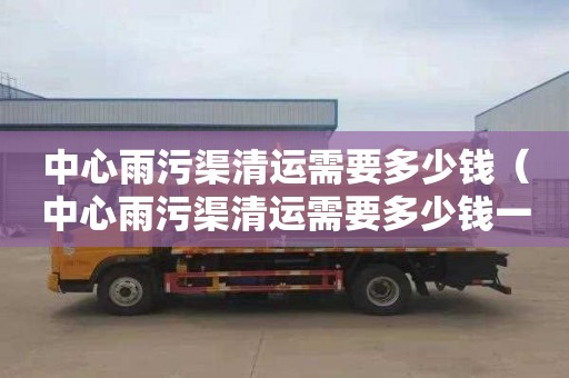 中心雨污渠清运需要多少钱（中心雨污渠清运需要多少钱一平方）