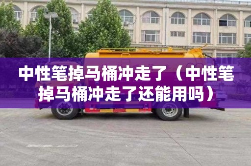 中性笔掉马桶冲走了（中性笔掉马桶冲走了还能用吗）