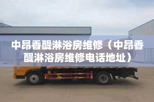 中昂香醍淋浴房维修（中昂香醍淋浴房维修电话地址）