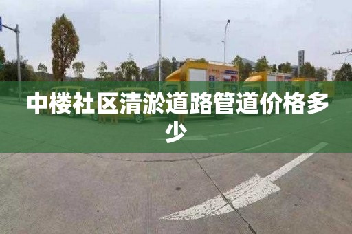 中楼社区清淤道路管道价格多少