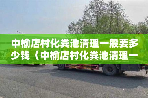 中榆店村化粪池清理一般要多少钱（中榆店村化粪池清理一般要多少钱一个）