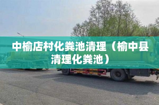 中榆店村化粪池清理（榆中县清理化粪池）