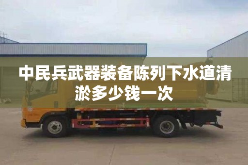 中民兵武器装备陈列下水道清淤多少钱一次