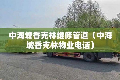 中海城香克林维修管道（中海城香克林物业电话）