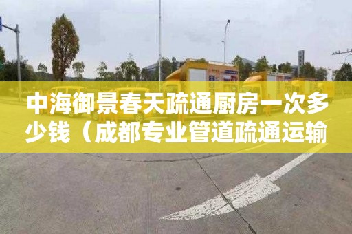 中海御景春天疏通厨房一次多少钱（成都专业管道疏通运输）