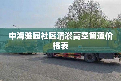 中海雅园社区清淤高空管道价格表