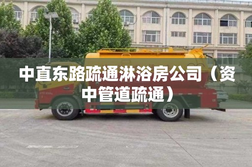 中直东路疏通淋浴房公司（资中管道疏通）