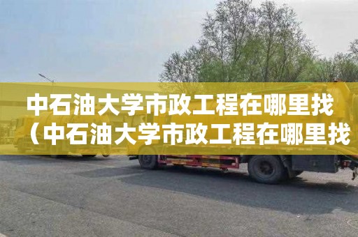 中石油大学市政工程在哪里找（中石油大学市政工程在哪里找工作）