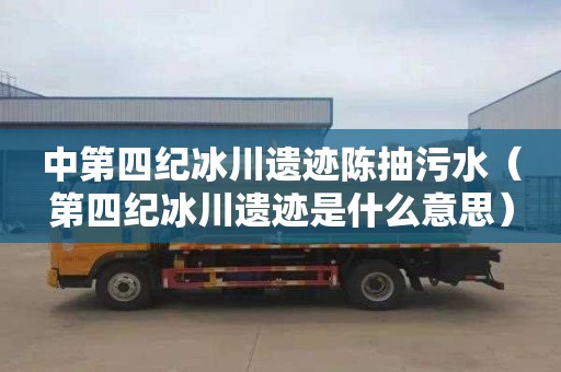 中第四纪冰川遗迹陈抽污水（第四纪冰川遗迹是什么意思）