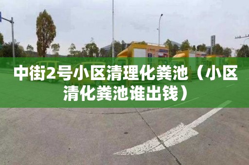 中街2号小区清理化粪池（小区清化粪池谁出钱）