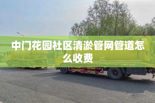 中门花园社区清淤管网管道怎么收费
