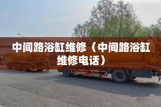 中间路浴缸维修（中间路浴缸维修电话）
