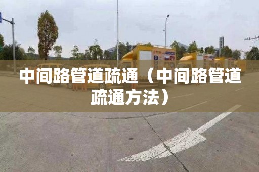 中间路管道疏通（中间路管道疏通方法）