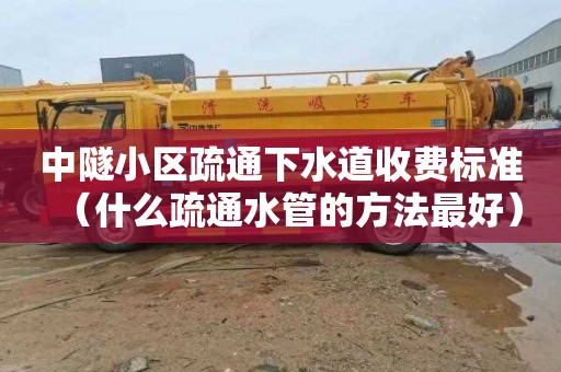 中隧小区疏通下水道收费标准（什么疏通水管的方法最好）