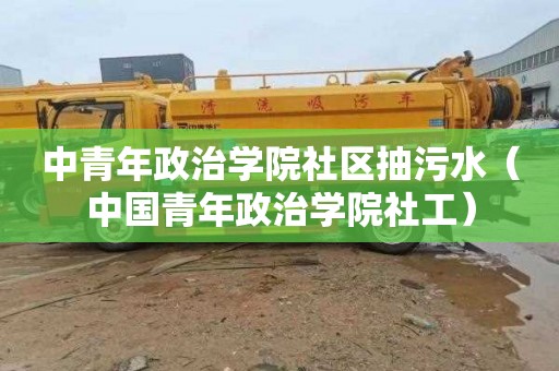 中青年政治学院社区抽污水（中国青年政治学院社工）