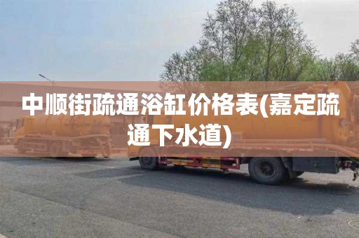 中顺街疏通浴缸价格表(嘉定疏通下水道)