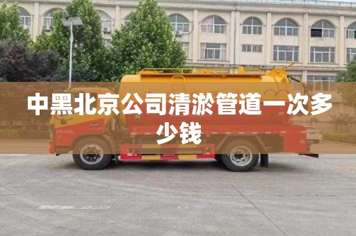 中黑北京公司清淤管道一次多少钱