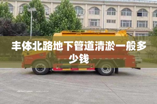 丰体北路地下管道清淤一般多少钱