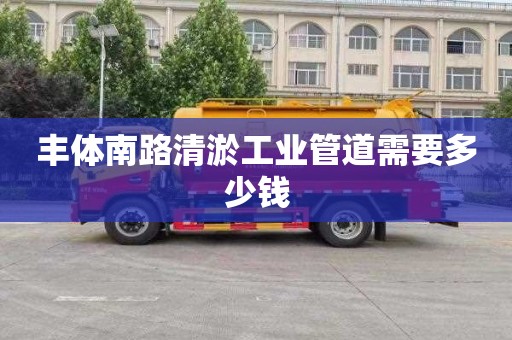 丰体南路清淤工业管道需要多少钱