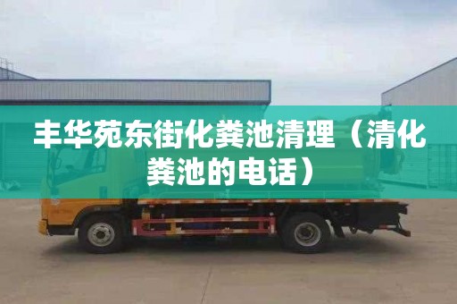 丰华苑东街化粪池清理（清化粪池的电话）