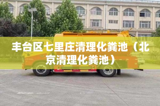 丰台区七里庄清理化粪池（北京清理化粪池）