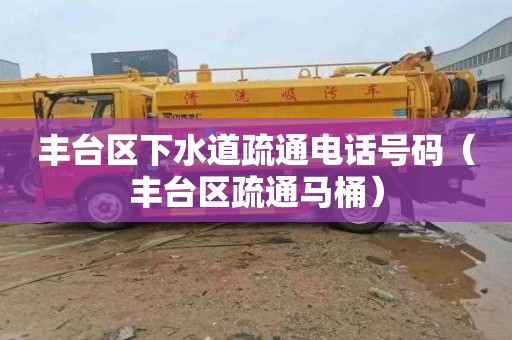 丰台区下水道疏通电话号码（丰台区疏通马桶）